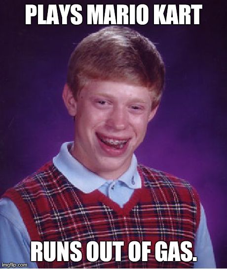 Bad Luck Brian | PLAYS MARIO KART RUNS OUT OF GAS. | image tagged in memes,bad luck brian | made w/ Imgflip meme maker