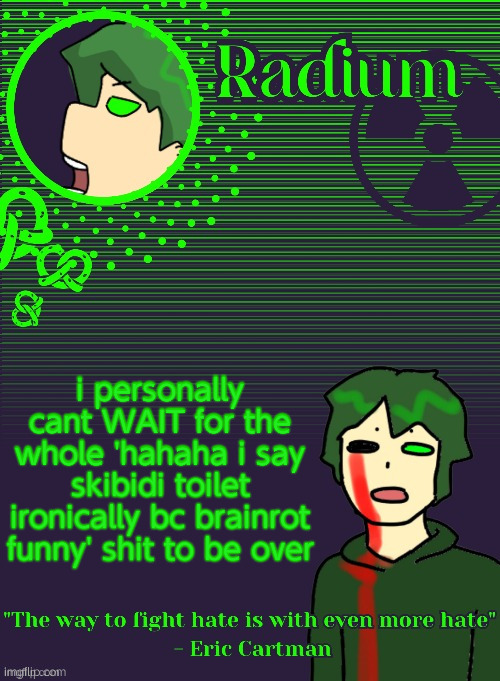 Radium Template (Thanks Disco) | i personally cant WAIT for the whole 'hahaha i say skibidi toilet ironically bc brainrot funny' shit to be over | image tagged in radium template thanks disco | made w/ Imgflip meme maker