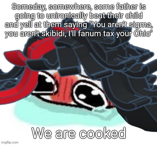 Amb shamb bbbmba | Someday, somewhere, some father is going to unironically beat their child and yell at them saying "You aren't sigma, you aren't skibidi, I'll fanum tax your Ohio"; We are cooked | image tagged in amb shamb bbbmba | made w/ Imgflip meme maker