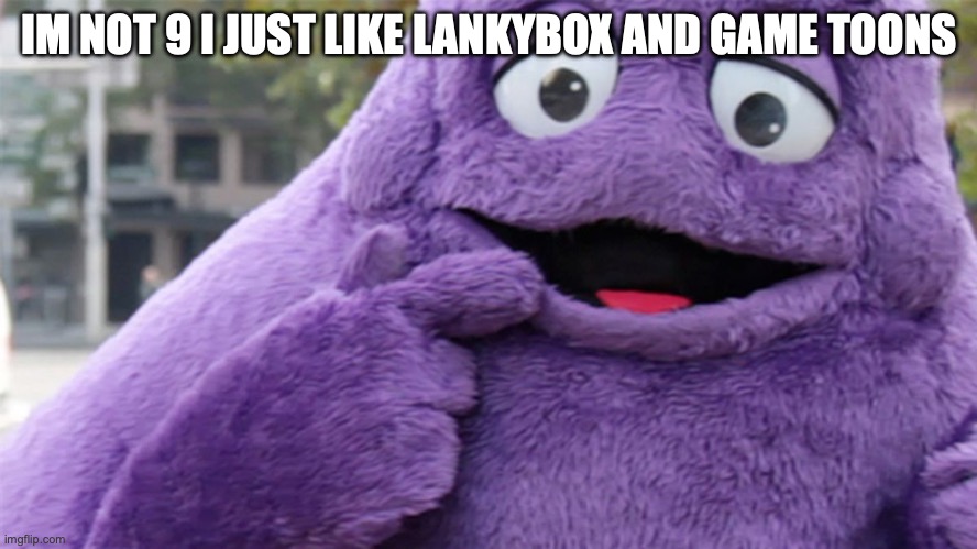 Grimace | IM NOT 9 I JUST LIKE LANKYBOX AND GAME TOONS | image tagged in grimace | made w/ Imgflip meme maker