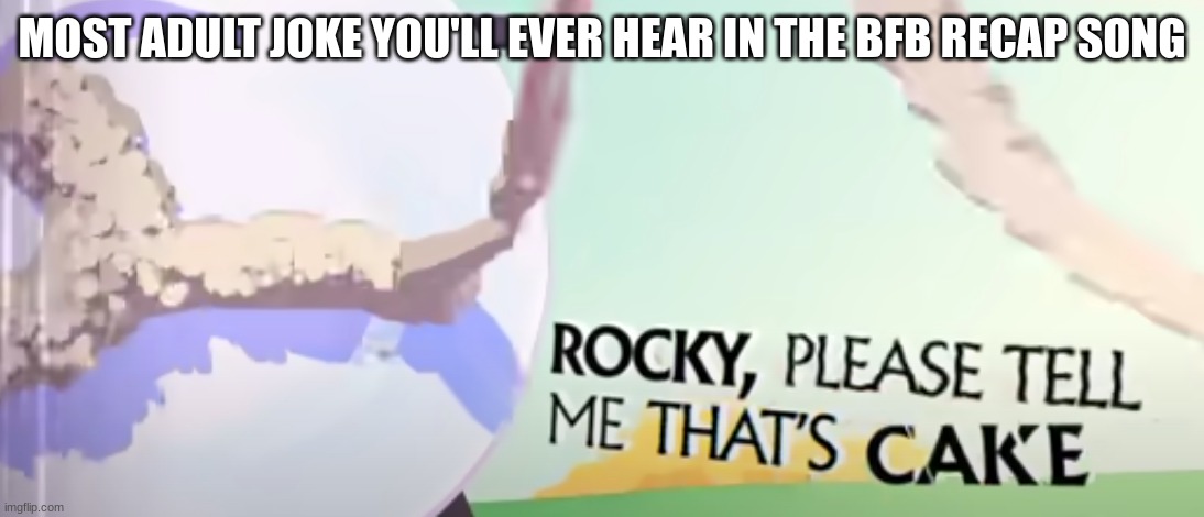 rocky please tell me that's cake | MOST ADULT JOKE YOU'LL EVER HEAR IN THE BFB RECAP SONG | image tagged in rocky please tell me that's cake,bfb,bfdi | made w/ Imgflip meme maker