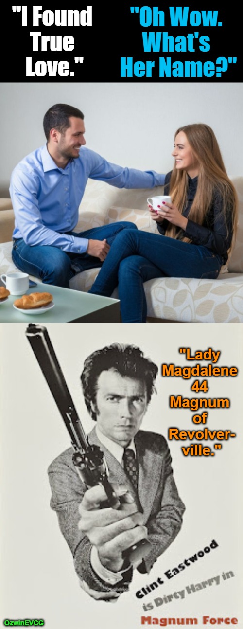 {FTLRV} | "Oh Wow. 

What's 

Her Name?"; "I Found 

True 

Love."; "Lady 

Magdalene 

44 

Magnum 

of 

Revolver-

ville."; OzwinEVCG | image tagged in man and woman talking,clint eastwood,guns,questions,answers,the more you know | made w/ Imgflip meme maker