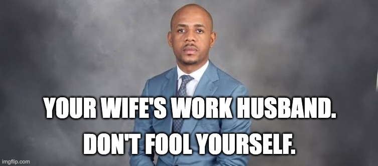 Work Husband | YOUR WIFE'S WORK HUSBAND. DON'T FOOL YOURSELF. | made w/ Imgflip meme maker