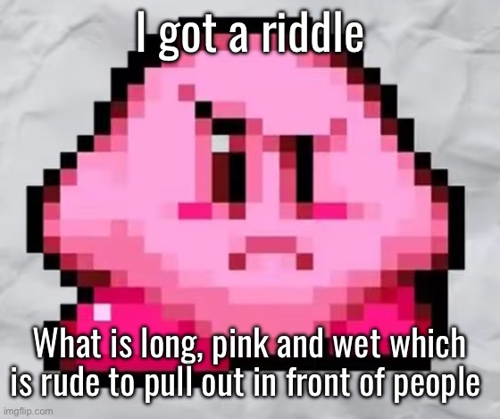 Ayo Kirby | I got a riddle; What is long, pink and wet which is rude to pull out in front of people | image tagged in ayo kirby | made w/ Imgflip meme maker