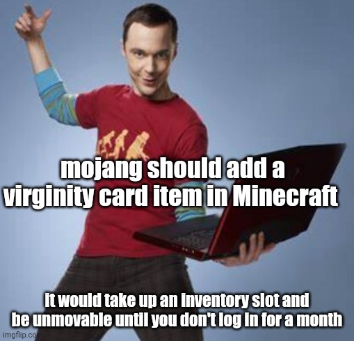 peak idea | mojang should add a virginity card item in Minecraft; it would take up an inventory slot and be unmovable until you don't log in for a month | image tagged in sheldon cooper | made w/ Imgflip meme maker