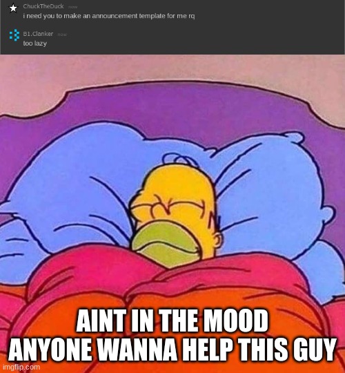 AINT IN THE MOOD ANYONE WANNA HELP THIS GUY | image tagged in homer simpson sleeping peacefully | made w/ Imgflip meme maker