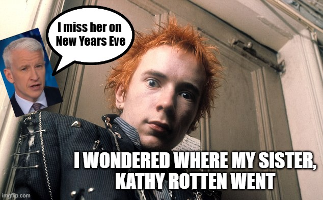 Johnny Rotten | I miss her on 
New Years Eve I WONDERED WHERE MY SISTER,
KATHY ROTTEN WENT | image tagged in johnny rotten | made w/ Imgflip meme maker