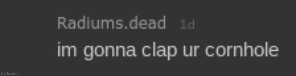 everyone share your questionable screenshots of radium in comments | image tagged in radium i'm gonna clap ur cornhole | made w/ Imgflip meme maker