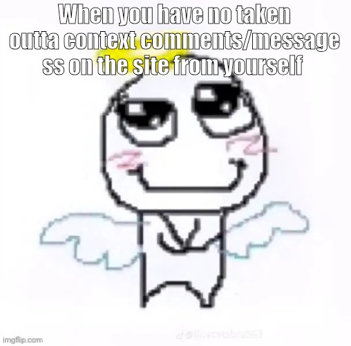 I'm legit such the Lil angel | When you have no taken outta context comments/message ss on the site from yourself | made w/ Imgflip meme maker