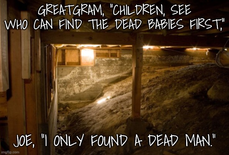 GREATGRAM, "CHILDREN, SEE WHO CAN FIND THE DEAD BABIES FIRST," JOE, "I ONLY FOUND A DEAD MAN." | made w/ Imgflip meme maker