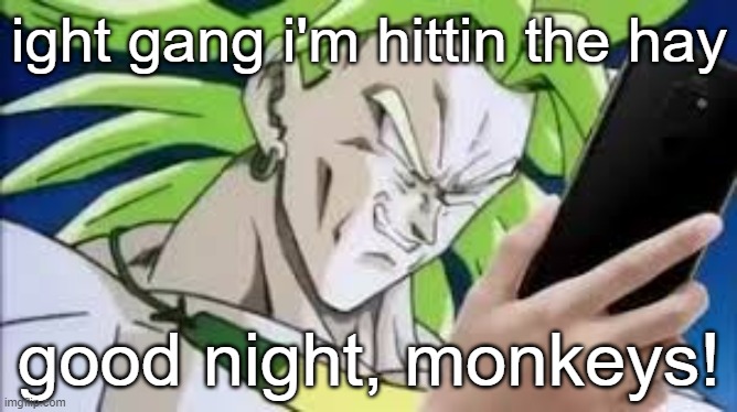 broly looking at his phone | ight gang i'm hittin the hay; good night, monkeys! | image tagged in broly looking at his phone | made w/ Imgflip meme maker