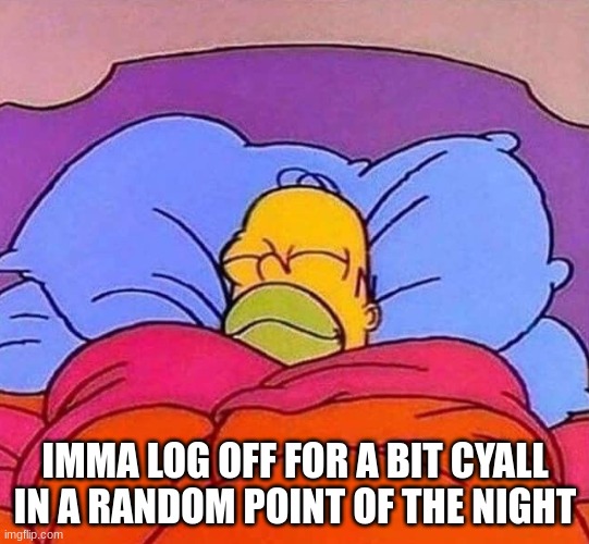 Homer Simpson sleeping peacefully | IMMA LOG OFF FOR A BIT CYALL IN A RANDOM POINT OF THE NIGHT | image tagged in homer simpson sleeping peacefully | made w/ Imgflip meme maker