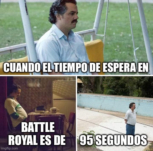 Esperando a que empiece BR | CUANDO EL TIEMPO DE ESPERA EN; BATTLE ROYAL ES DE; 95 SEGUNDOS | image tagged in memes,sad pablo escobar | made w/ Imgflip meme maker