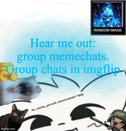 My lil announcement | Hear me out: group memechats. Group chats in imgflip | image tagged in my lil announcement | made w/ Imgflip meme maker