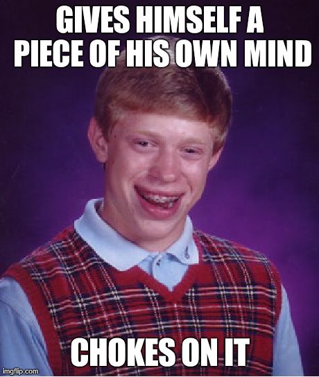 Bad Luck Brian Meme | GIVES HIMSELF A PIECE OF HIS OWN MIND CHOKES ON IT | image tagged in memes,bad luck brian | made w/ Imgflip meme maker