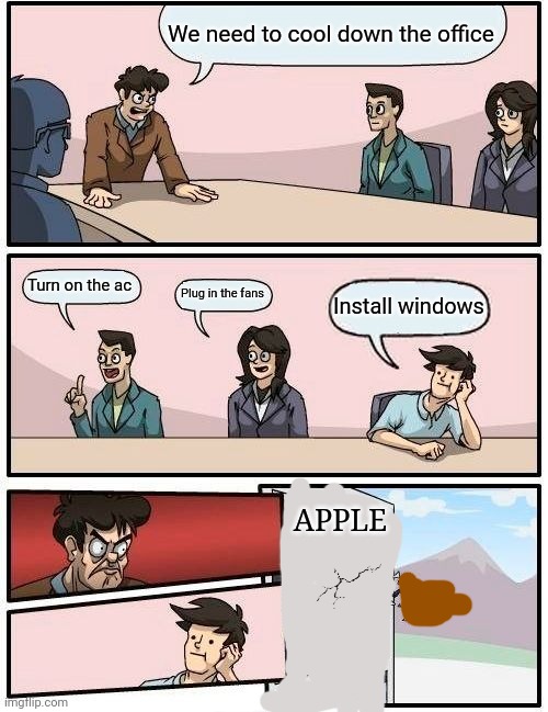 Boardroom Meeting Suggestion | We need to cool down the office; Turn on the ac; Plug in the fans; Install windows; APPLE | image tagged in memes,boardroom meeting suggestion,apple,windows | made w/ Imgflip meme maker