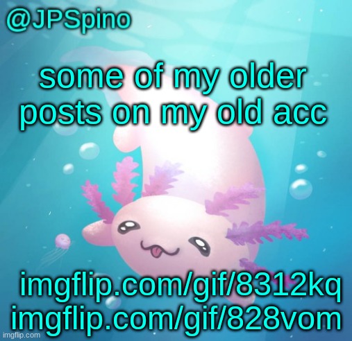 copy and paste the links yourself | some of my older posts on my old acc; imgflip.com/gif/8312kq

imgflip.com/gif/828vom | image tagged in jpspino's axolotl temp updated | made w/ Imgflip meme maker