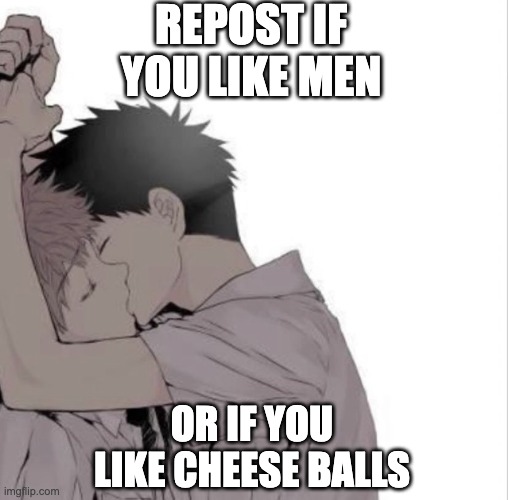 ight there | REPOST IF YOU LIKE MEN; OR IF YOU LIKE CHEESE BALLS | made w/ Imgflip meme maker