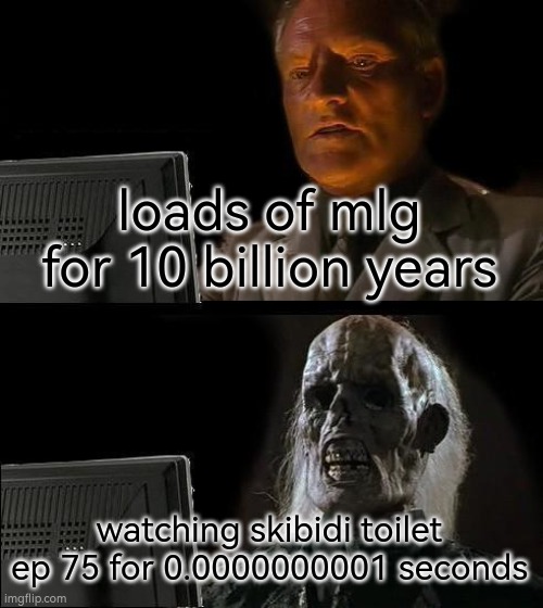 ASR logic: | loads of mlg for 10 billion years; watching skibidi toilet ep 75 for 0.0000000001 seconds | image tagged in memes,10000000000,stupid dumb idiot ass,lesb | made w/ Imgflip meme maker