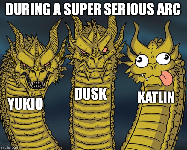 Three-headed Dragon | DURING A SUPER SERIOUS ARC; DUSK; KATLIN; YUKIO | image tagged in three-headed dragon | made w/ Imgflip meme maker