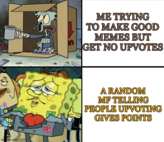 Poor Squidward vs Rich Spongebob | ME TRYING TO MAKE GOOD MEMES BUT GET NO UPVOTES; A RANDOM MF TELLING PEOPLE UPVOTING GIVES POINTS | image tagged in why are you reading the tags,hehe | made w/ Imgflip meme maker