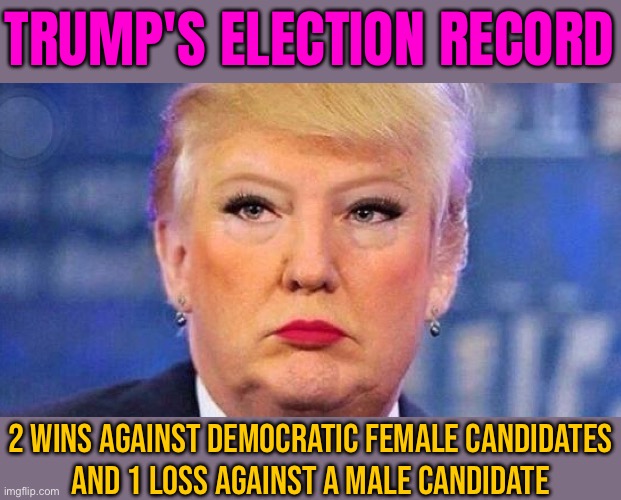 Trump's Election Record | TRUMP'S ELECTION RECORD; 2 WINS AGAINST DEMOCRATIC FEMALE CANDIDATES
AND 1 LOSS AGAINST A MALE CANDIDATE | image tagged in donald trump trans lipstick feminine,donald trump,trump is a moron,trump is an asshole,crying democrats,creepy joe biden | made w/ Imgflip meme maker