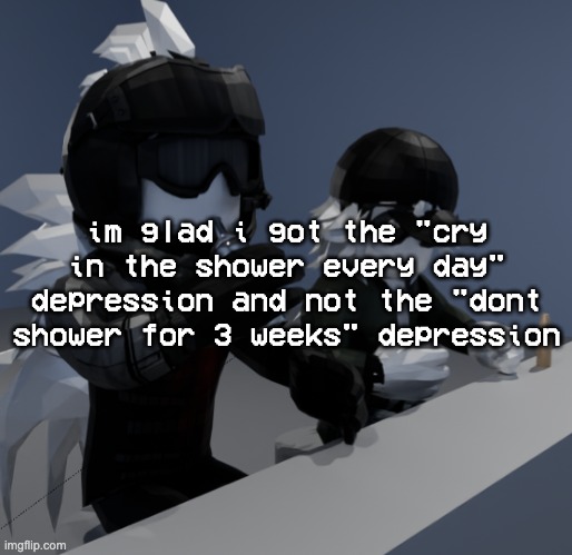 template | im glad i got the "cry in the shower every day" depression and not the "dont shower for 3 weeks" depression | image tagged in template | made w/ Imgflip meme maker