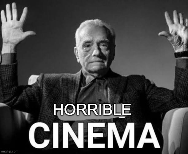 Absolute Cinema | HORRIBLE | image tagged in absolute cinema | made w/ Imgflip meme maker