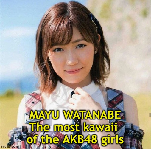 Mayuyu | MAYU WATANABE
The most kawaii 
of the AKB48 girls | image tagged in mayuyu | made w/ Imgflip meme maker