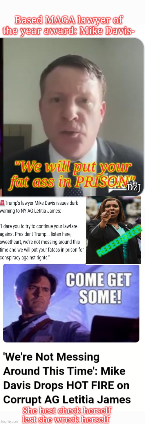 Letitia,  Come Get Some! | Based MAGA lawyer of the year award: Mike Davis-; "We will put your fat ass in PRISON"; DzJ; REEEEEEEEE! She best check herself lest she wreck herself | image tagged in fat ass,libtard,moron,tds,loser,you're fired | made w/ Imgflip meme maker