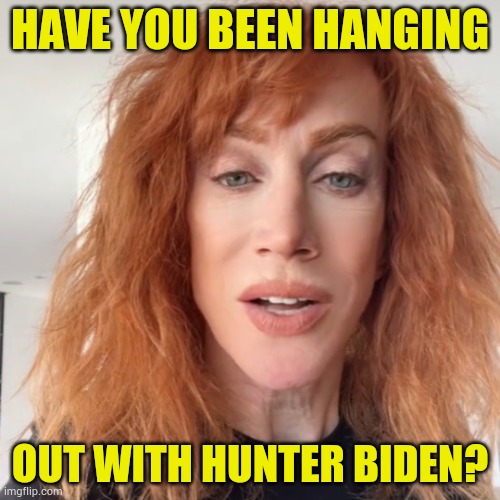 Oh...Kathy Griffin... | HAVE YOU BEEN HANGING; OUT WITH HUNTER BIDEN? | image tagged in memes,kathy griffin,are you,hanging out,with,hunter biden | made w/ Imgflip meme maker