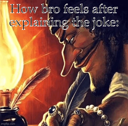 blackbeard writing | How bro feels after explaining the joke: | image tagged in blackbeard writing | made w/ Imgflip meme maker