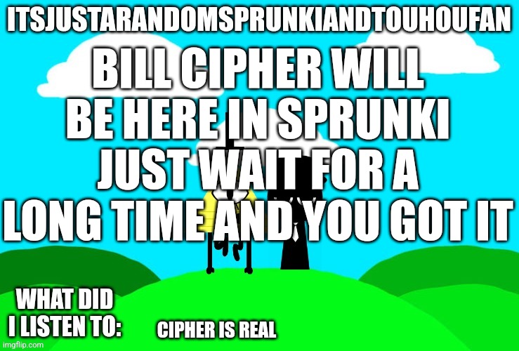 Sprunki and touhou fan Announcement temp | BILL CIPHER WILL BE HERE IN SPRUNKI JUST WAIT FOR A LONG TIME AND YOU GOT IT; CIPHER IS REAL | image tagged in sprunki and touhou fan announcement temp | made w/ Imgflip meme maker