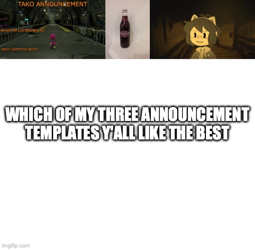 WHICH OF MY THREE ANNOUNCEMENT TEMPLATES Y'ALL LIKE THE BEST | image tagged in tako announcement,cheerwine,kel in batim,blank white template | made w/ Imgflip meme maker