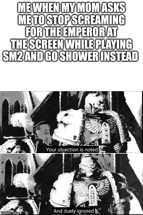 Grimaldus' argument | ME WHEN MY MOM ASKS ME TO STOP SCREAMING FOR THE EMPEROR AT THE SCREEN WHILE PLAYING SM2 AND GO SHOWER INSTEAD | image tagged in grimaldus' argument | made w/ Imgflip meme maker