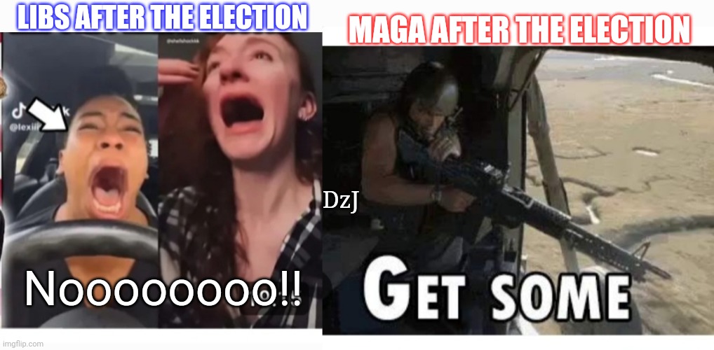 LIBS GET SOME, GET SOME! | MAGA AFTER THE ELECTION; LIBS AFTER THE ELECTION; DzJ; Noooooooo!! | image tagged in libtard,moron,butthurt liberals,communist socialist,losers,you're fired | made w/ Imgflip meme maker