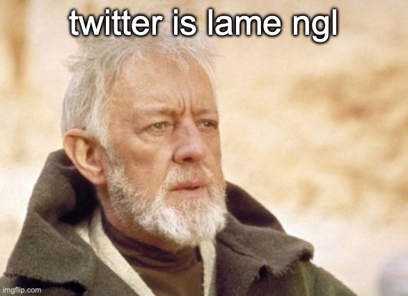 Obi Wan Kenobi | twitter is lame ngl | image tagged in memes,obi wan kenobi | made w/ Imgflip meme maker