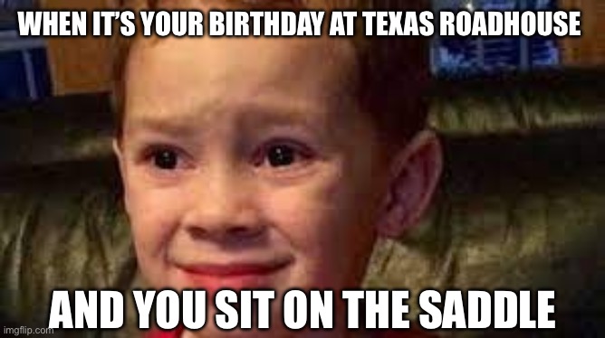 So relatable | WHEN IT’S YOUR BIRTHDAY AT TEXAS ROADHOUSE; AND YOU SIT ON THE SADDLE | image tagged in embarrassed child | made w/ Imgflip meme maker