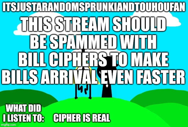 Sprunki and touhou fan Announcement temp | THIS STREAM SHOULD BE SPAMMED WITH BILL CIPHERS TO MAKE BILLS ARRIVAL EVEN FASTER; CIPHER IS REAL | image tagged in sprunki and touhou fan announcement temp | made w/ Imgflip meme maker