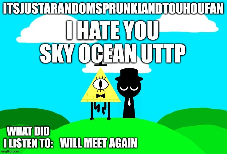 Sprunki and touhou fan Announcement temp | I HATE YOU SKY OCEAN UTTP; WILL MEET AGAIN | image tagged in sprunki and touhou fan announcement temp | made w/ Imgflip meme maker