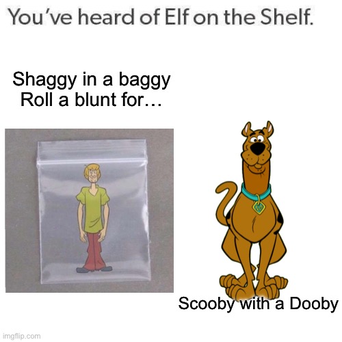 Shaggy and Scooby | Shaggy in a baggy
Roll a blunt for…; Scooby with a Dooby | image tagged in elf on a shelf,shaggy,scooby doo,baggie,doobie | made w/ Imgflip meme maker