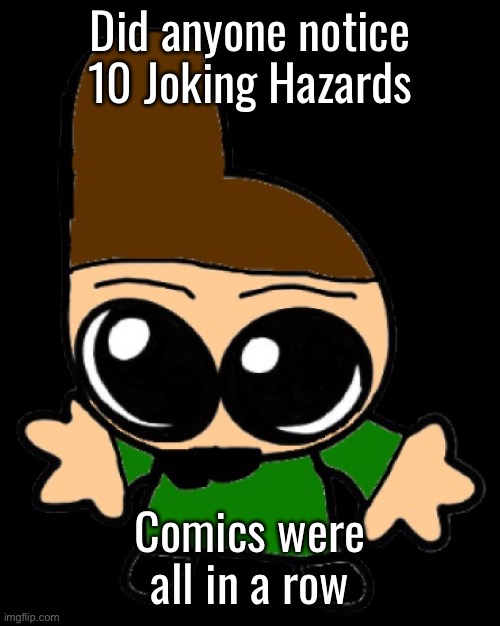 MasterHyde Goober | Did anyone notice 10 Joking Hazards; Comics were all in a row | image tagged in masterhyde goober | made w/ Imgflip meme maker