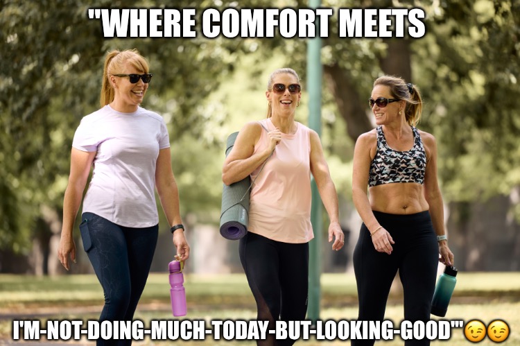 Elegant athleisurewear | "WHERE COMFORT MEETS; I'M-NOT-DOING-MUCH-TODAY-BUT-LOOKING-GOOD'"😉😉 | image tagged in women | made w/ Imgflip meme maker