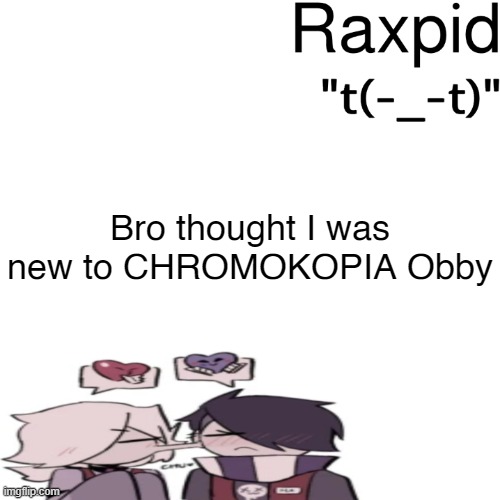 Raxpid | Bro thought I was new to CHROMOKOPIA Obby | image tagged in raxpid | made w/ Imgflip meme maker