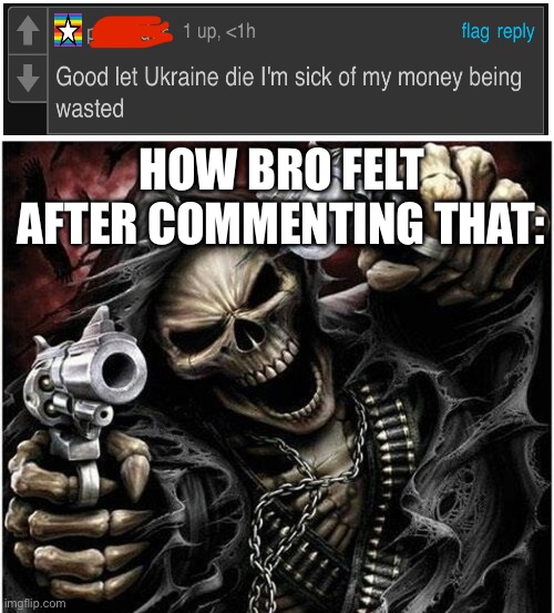 Badass Skeleton | HOW BRO FELT AFTER COMMENTING THAT: | image tagged in badass skeleton,memes,comments,ukraine,russo-ukrainian war | made w/ Imgflip meme maker