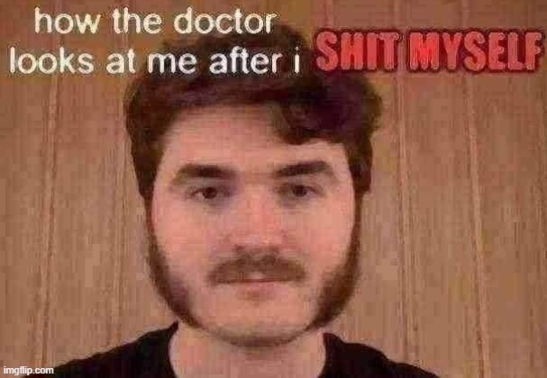 how the doctor looks at me after i shit myself | image tagged in how the doctor looks at me after i shit myself | made w/ Imgflip meme maker