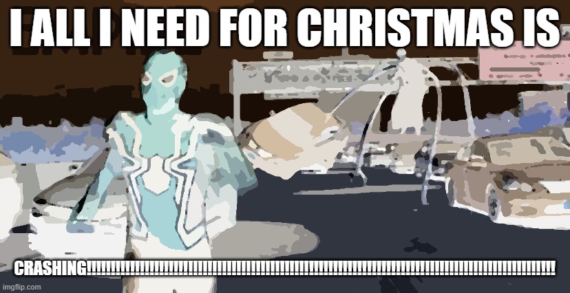 Doctor Octopus Chasing Spider-Man | I ALL I NEED FOR CHRISTMAS IS; CRASHING!!!!!!!!!!!!!!!!!!!!!!!!!!!!!!!!!!!!!!!!!!!!!!!!!!!!!!!!!!!!!!!!!!!!!!!!!!!!!!!!!!!!!!!!!!!!!!!!! | image tagged in doctor octopus chasing spider-man | made w/ Imgflip meme maker