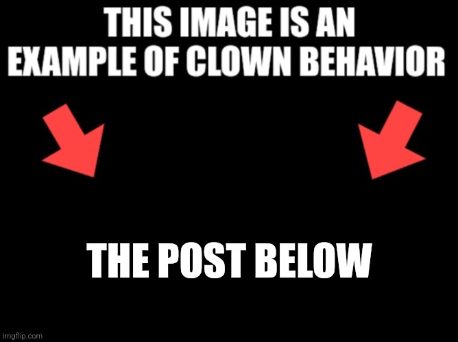 Upvote if you agree (read tags) | THE POST BELOW | image tagged in this image is an example of clown behavior dark mode,you dont have to upvote,i put the title so the image doesnt get unfeatured | made w/ Imgflip meme maker