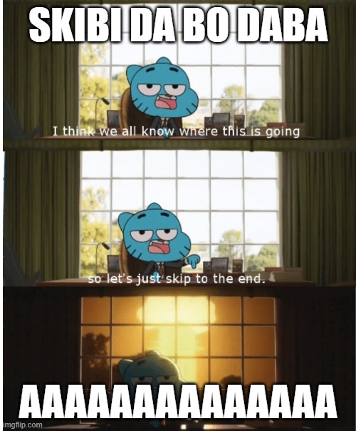 I think we all know where this is going | SKIBI DA BO DABA; AAAAAAAAAAAAAA | image tagged in i think we all know where this is going | made w/ Imgflip meme maker