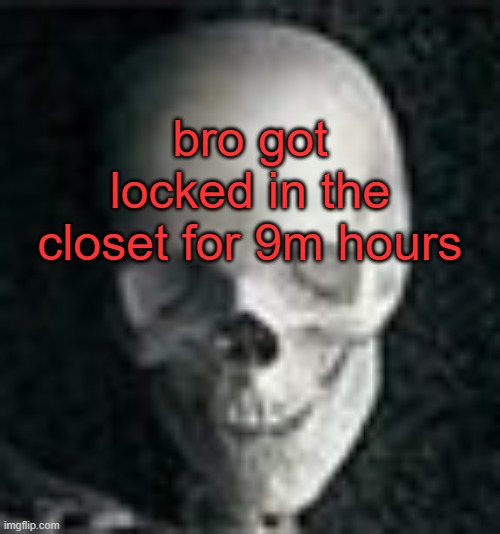 Skull | bro got locked in the closet for 9m hours | image tagged in skull,lesb | made w/ Imgflip meme maker